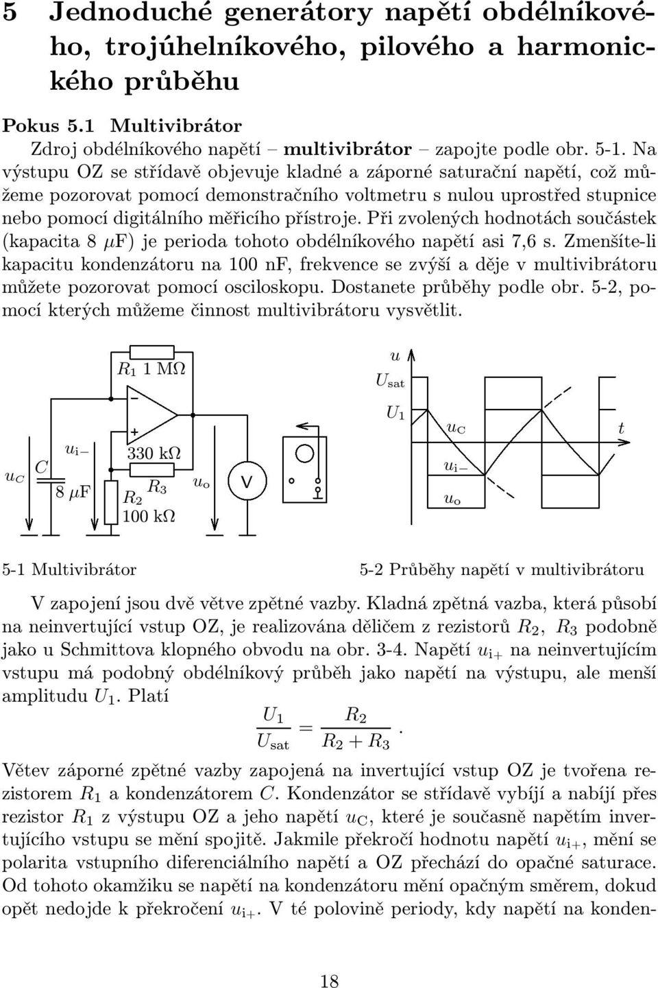 Při zvolených hodnotách součástek (kapacita 8 µf) je perioda tohoto obdélníkového napětí asi 7,6 s.