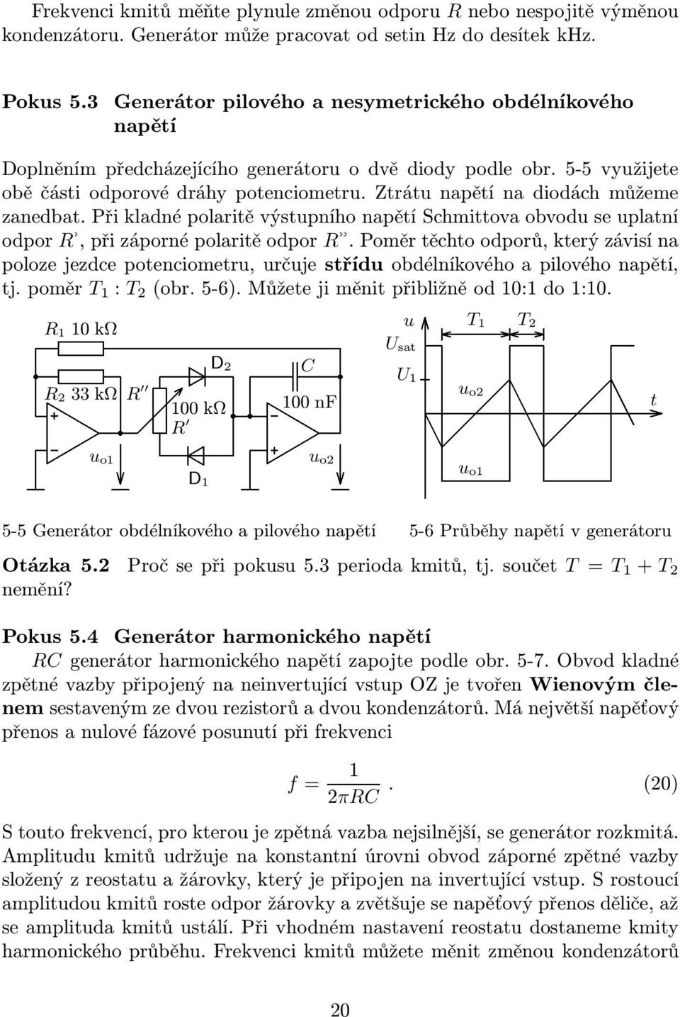 Ztrátu napětí na diodách můžeme zanedbat. Při kladné polaritě výstupního napětí Schmittova obvodu se uplatní odpor R,přizápornépolaritěodpor R.