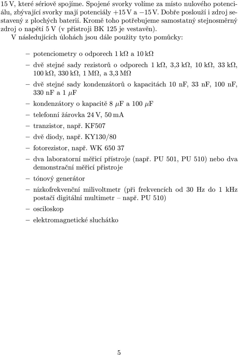 V následujících úlohách jsou dále použity tyto pomůcky: potenciometryoodporechkωa0kω dvěstejnésadyrezistorůoodporechkω,3,3kω,0kω,33kω, 00kΩ,330kΩ,MΩ,a3,3MΩ