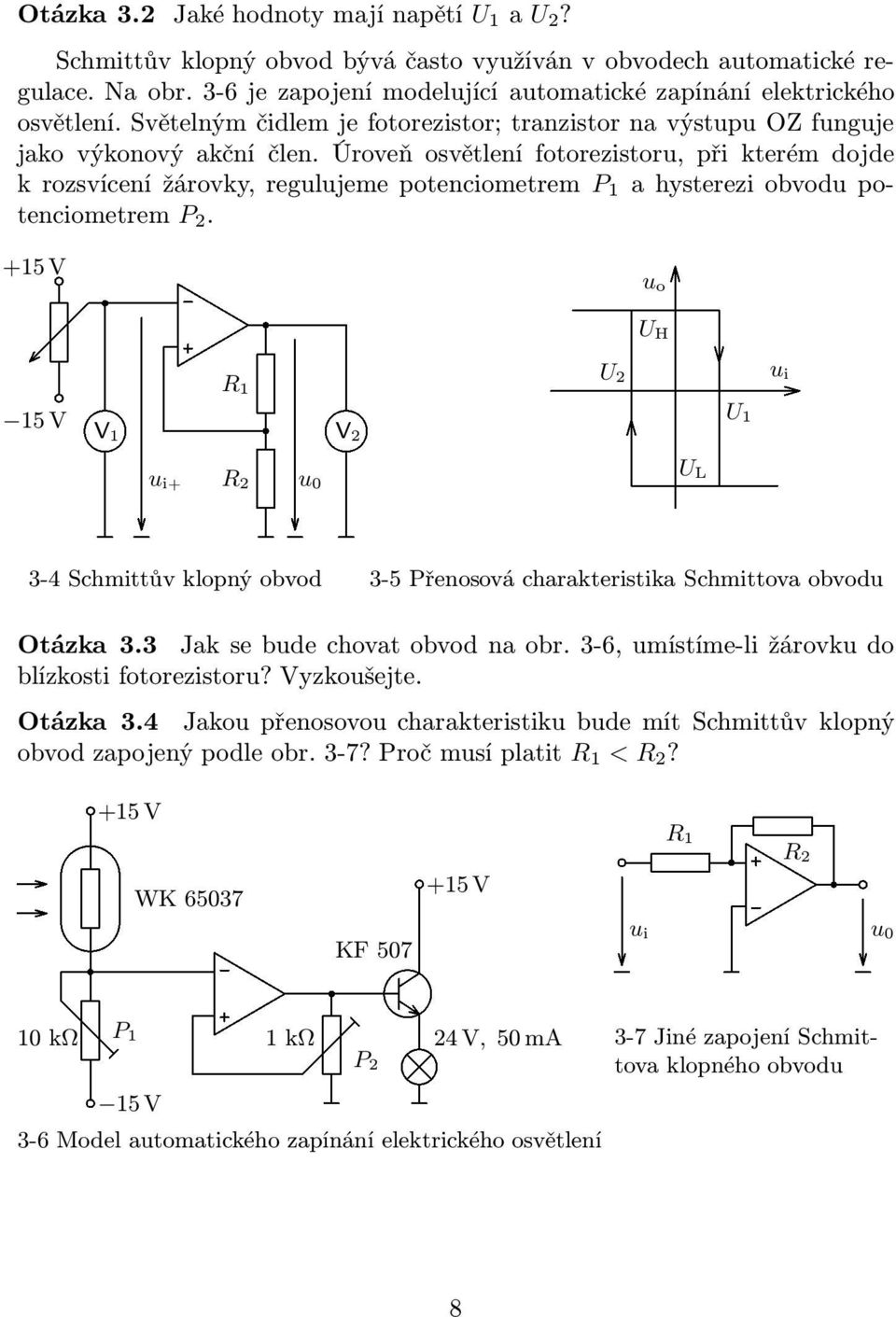 Úroveň osvětlení fotorezistoru, při kterém dojde krozsvícenížárovky,regulujemepotenciometrem P ahystereziobvodupotenciometrem P 2.