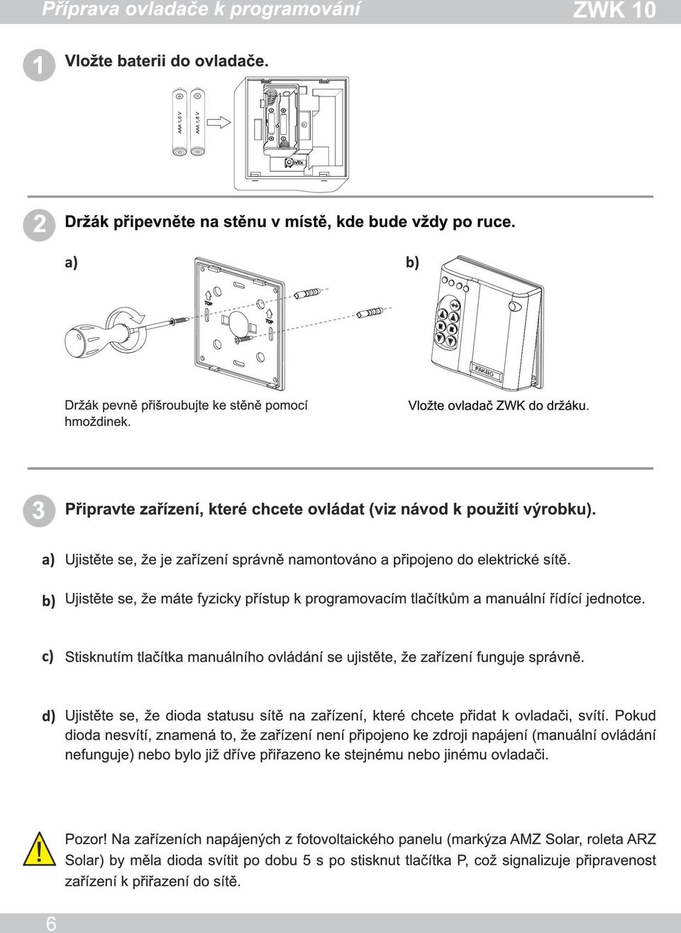 Ujistěte se, že máte fyzicky přístup k programovacím tlačítkům a manuální řídící jednotce. Stisknutím tlačítka manuálního ovládání se ujistěte, že zařízení funguje správně.