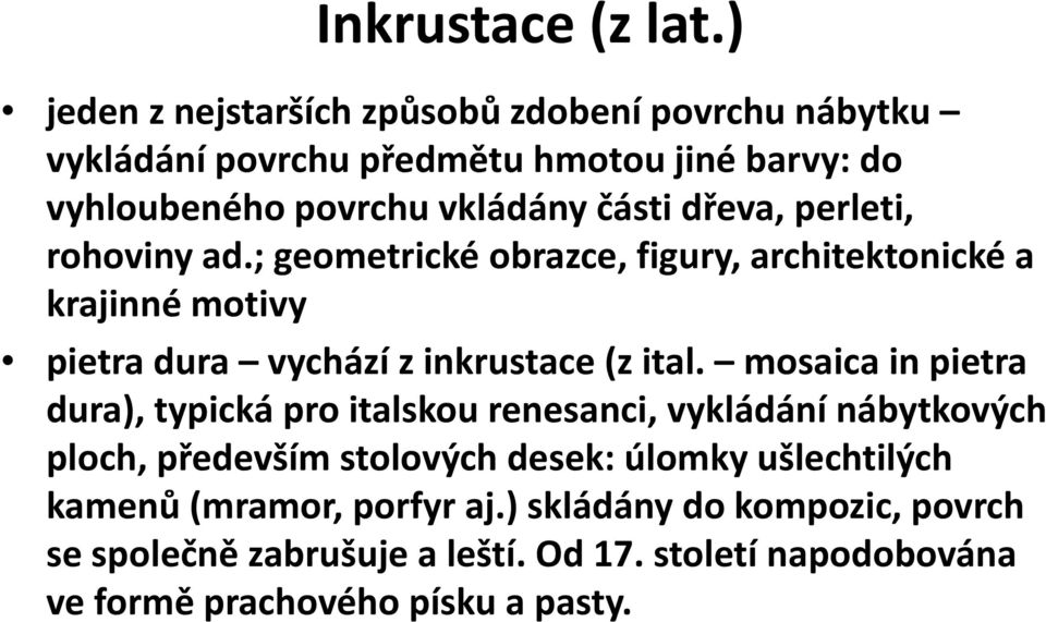 perleti, rohoviny ad.; geometrické obrazce, figury, architektonické a krajinné motivy pietra dura vychází z inkrustace (z ital.