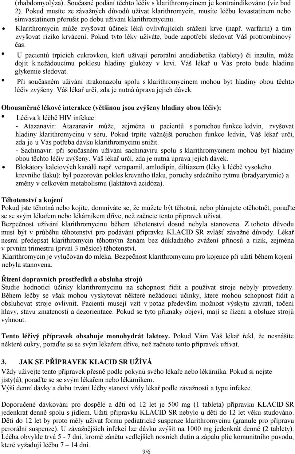 Klarithromycin může zvyšovat účinek léků ovlivňujících srážení krve (např. warfarin) a tím zvyšovat riziko krvácení. Pokud tyto léky užíváte, bude zapotřebí sledovat Váš protrombinový čas.