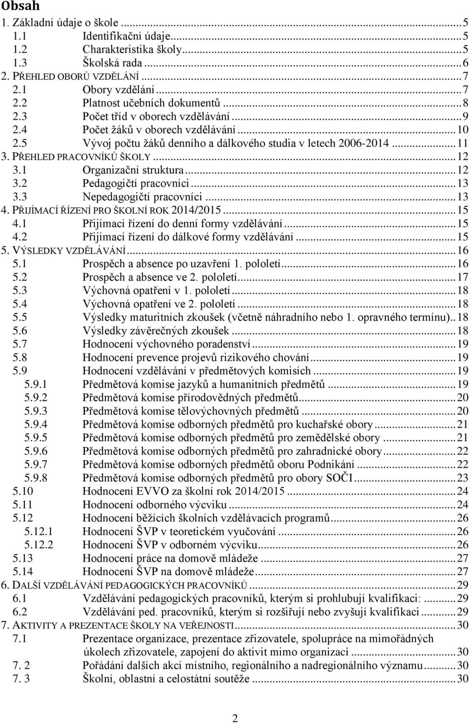 1 Organizační struktura... 12 3.2 Pedagogičtí pracovníci... 13 3.3 Nepedagogičtí pracovníci... 13 4. PŘIJÍMACÍ ŘÍZENÍ PRO ŠKOLNÍ ROK 2014/2015... 15 4.1 Přijímací řízení do denní formy vzdělávání.