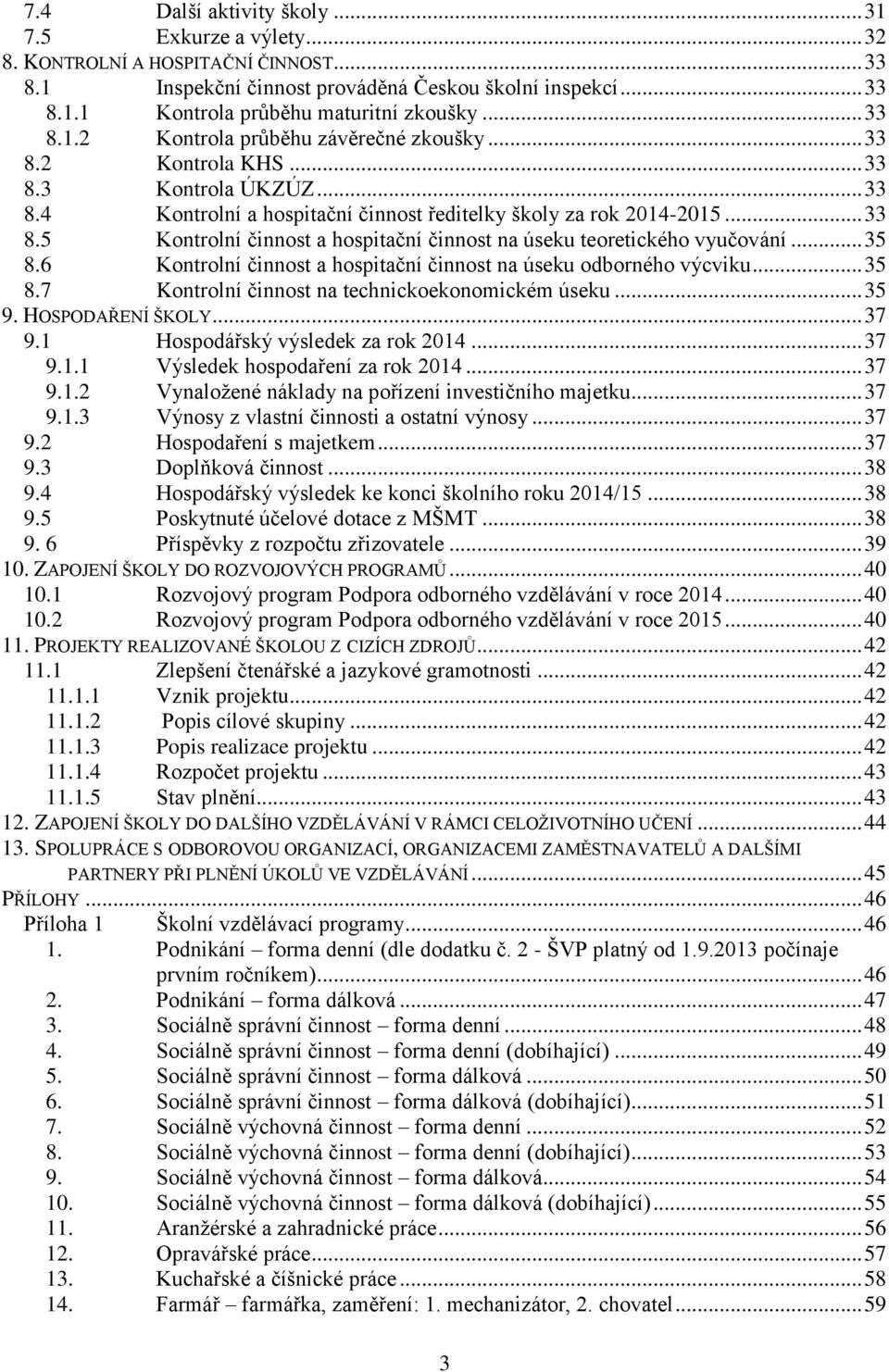 .. 35 8.6 Kontrolní činnost a hospitační činnost na úseku odborného výcviku... 35 8.7 Kontrolní činnost na technickoekonomickém úseku... 35 9. HOSPODAŘENÍ ŠKOLY... 37 9.