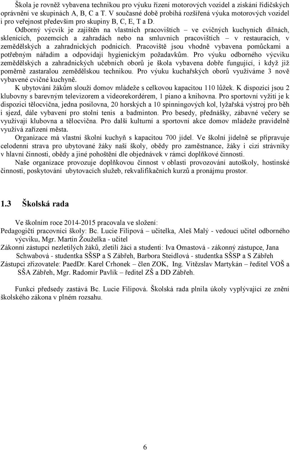 Odborný výcvik je zajištěn na vlastních pracovištích ve cvičných kuchyních dílnách, sklenících, pozemcích a zahradách nebo na smluvních pracovištích v restauracích, v zemědělských a zahradnických