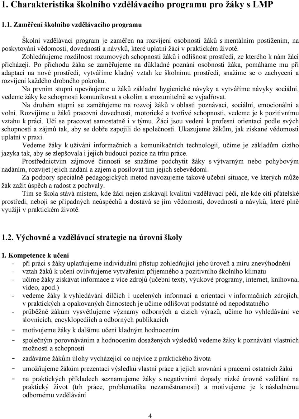 Po příchodu žáka se zaměřujeme na důkladné poznání osobnosti žáka, pomáháme mu při adaptaci na nové prostředí, vytváříme kladný vztah ke školnímu prostředí, snažíme se o zachycení a rozvíjení každého