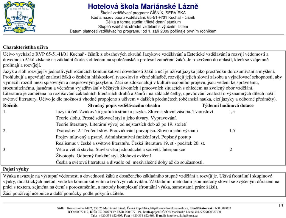 Jazyk a sloh rozvíjejí v jednotlivých ročnících komunikativní dovednosti žáků a učí je užívat jazyka jako prostředku dorozumívání a myšlení.