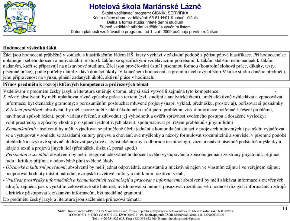 studium. Žáci jsou prověřováni ústní i písemnou formou (kontrolní slohová práce, diktáty, testy, písemné práce), podle potřeby učitel zadává domácí úkoly.