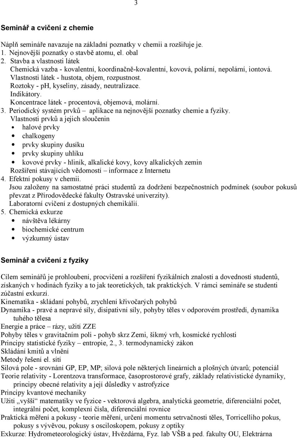 Roztoky - ph, kyseliny, zásady, neutralizace. Indikátory. Koncentrace látek - procentová, objemová, molární. 3. Periodický systém prvků aplikace na nejnovější poznatky chemie a fyziky.