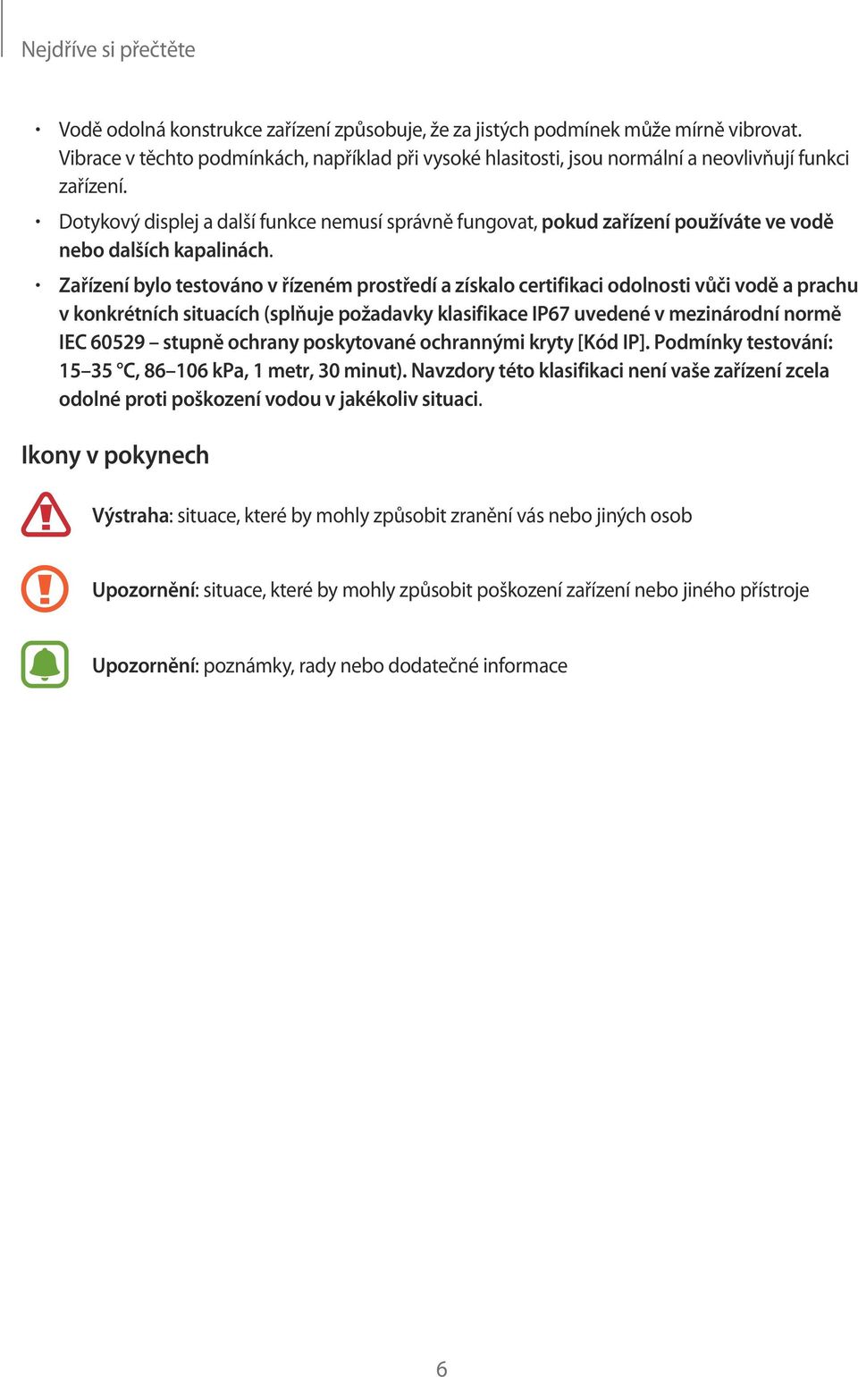 Dotykový displej a další funkce nemusí správně fungovat, pokud zařízení používáte ve vodě nebo dalších kapalinách.