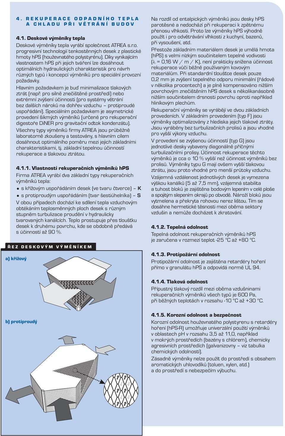 Hlavním požadavkem je buď minimalizace lakových zrá (např. pro silně znečišěné prosředí) nebo exrémní zvýšení účinnosi (pro sysémy věrání bez dalších nároků na dohřev vzduchu proiproudé uspořádání).