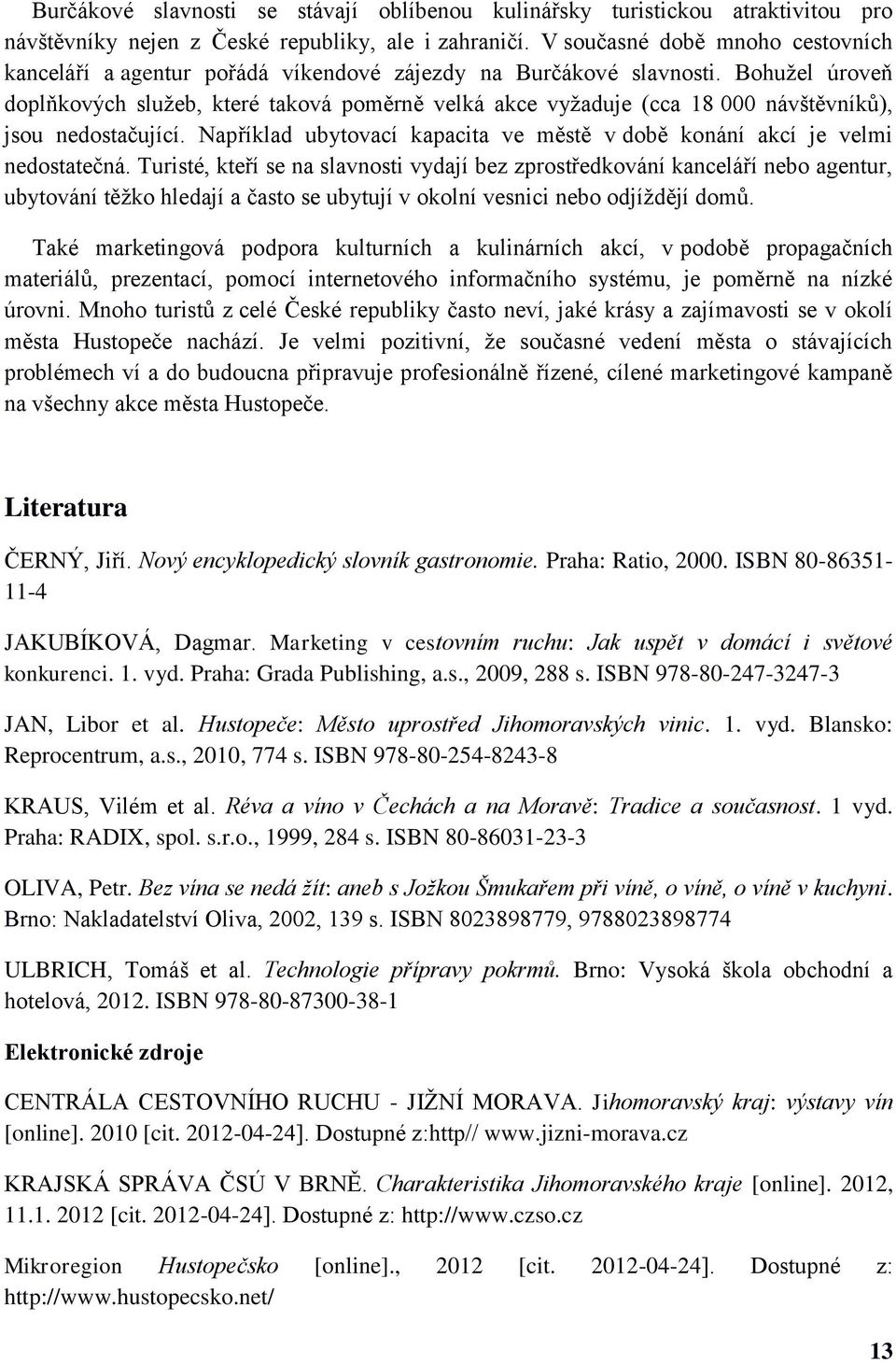 Bohužel úroveň doplňkových služeb, které taková poměrně velká akce vyžaduje (cca 18 000 návštěvníků), jsou nedostačující.