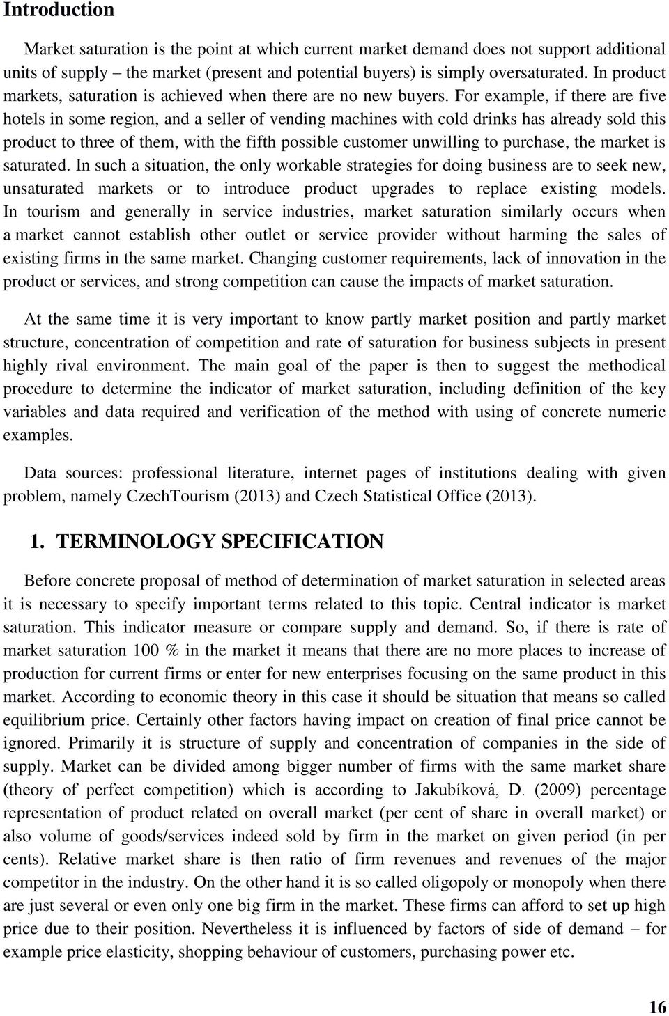 For example, if there are five hotels in some region, and a seller of vending machines with cold drinks has already sold this product to three of them, with the fifth possible customer unwilling to