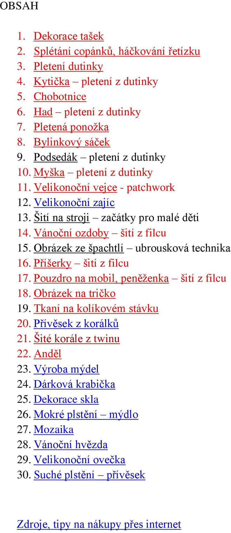 Obrázek ze špachtlí ubrousková technika 16. Příšerky šití z filcu 17. Pouzdro na mobil, peněženka šití z filcu 18. Obrázek na tričko 19. Tkaní na kolíkovém stávku 20. Přívěsek z korálků 21.