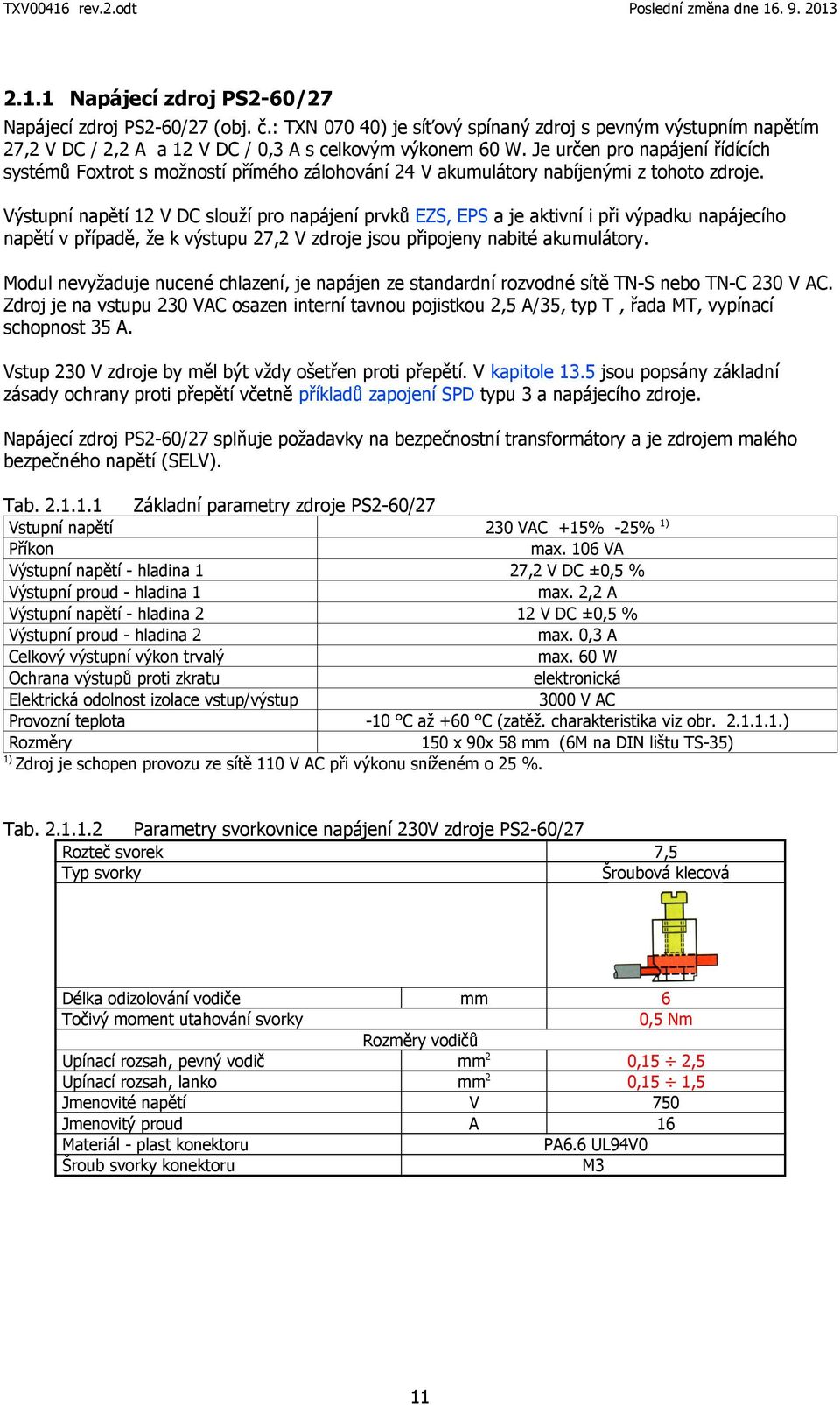 Výstupní napětí 12 V DC slouží pro napájení prvků EZS, EPS a je aktivní i při výpadku napájecího napětí v případě, že k výstupu 27,2 V zdroje jsou připojeny nabité akumulátory.