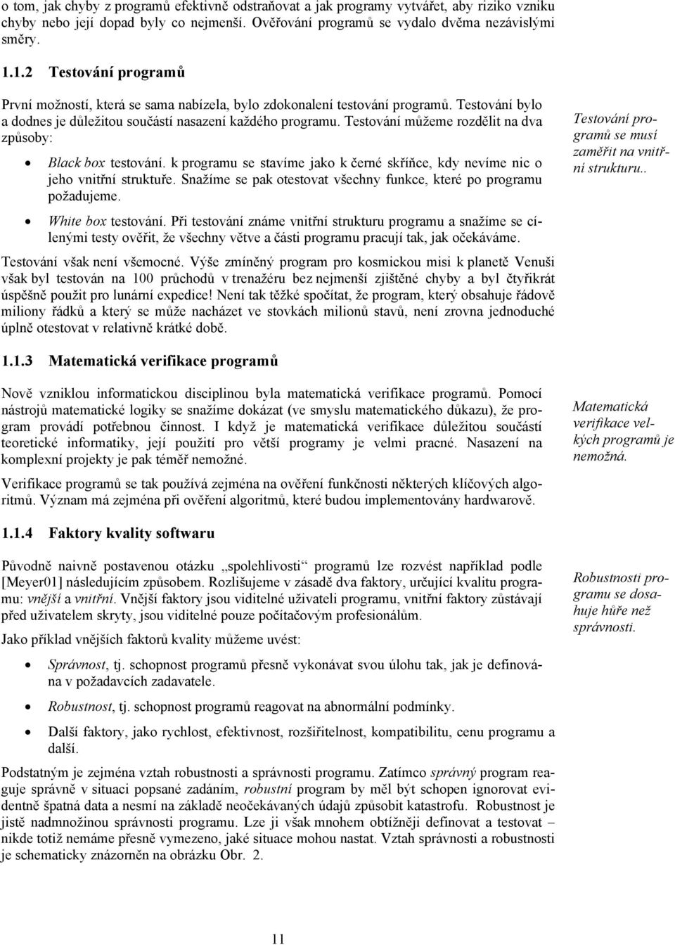 Testování můžeme rozdělit na dva způsoby: Black box testování. k programu se stavíme jako k černé skříňce, kdy nevíme nic o jeho vnitřní struktuře.