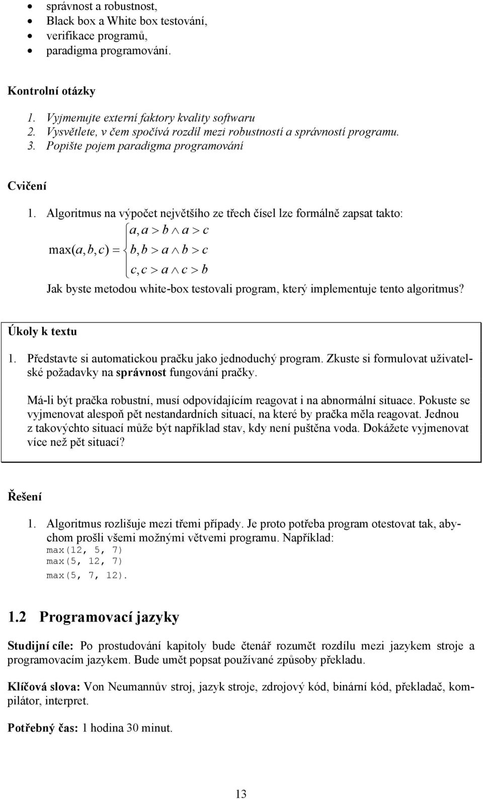Algoritmus na výpočet největšího ze třech čísel lze formálně zapsat takto: a, a > b a > c max( a, b, c) = b, b > a b > c c, c > a c > b Jak byste metodou white-box testovali program, který