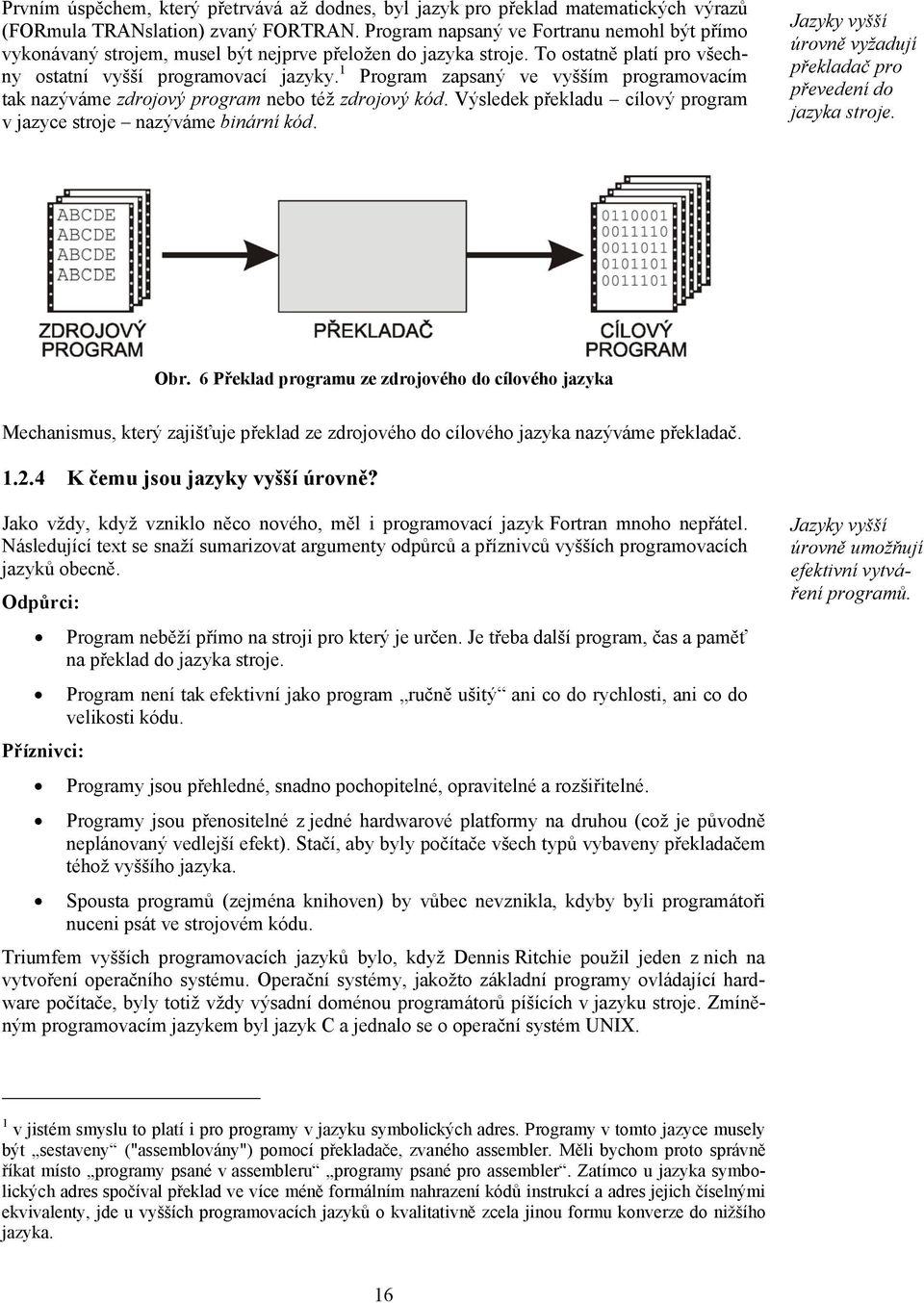 1 Program zapsaný ve vyšším programovacím tak nazýváme zdrojový program nebo též zdrojový kód. Výsledek překladu cílový program v jazyce stroje nazýváme binární kód.