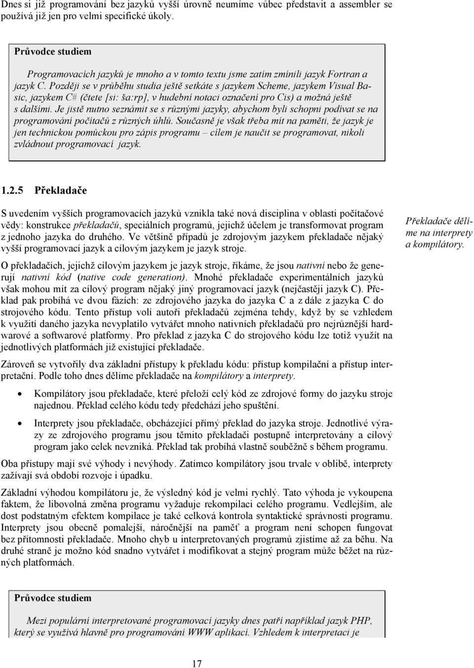 Později se v průběhu studia ještě setkáte s jazykem Scheme, jazykem Visual Basic, jazykem C# (čtete [si: ša:rp], v hudební notaci označení pro Cis) a možná ještě s dalšími.
