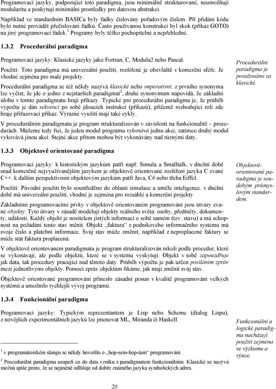 Často používanou konstrukcí byl skok (příkaz GOTO) na jiný programovací řádek. 1 Programy byly těžko pochopitelné a nepřehledné. 1.3.