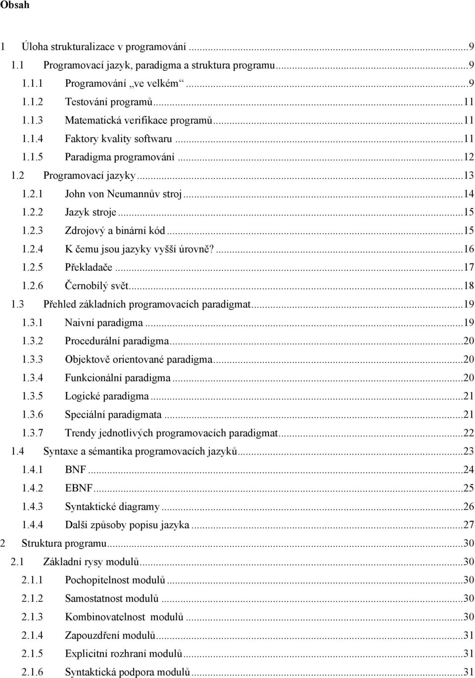 ...16 1.2.5 Překladače...17 1.2.6 Černobílý svět...18 1.3 Přehled základních programovacích paradigmat...19 1.3.1 Naivní paradigma...19 1.3.2 Procedurální paradigma...20 1.3.3 Objektově orientované paradigma.
