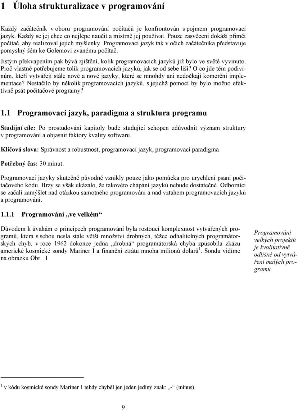 Jistým překvapením pak bývá zjištění, kolik programovacích jazyků již bylo ve světě vyvinuto. Proč vlastně potřebujeme tolik programovacích jazyků, jak se od sebe liší?