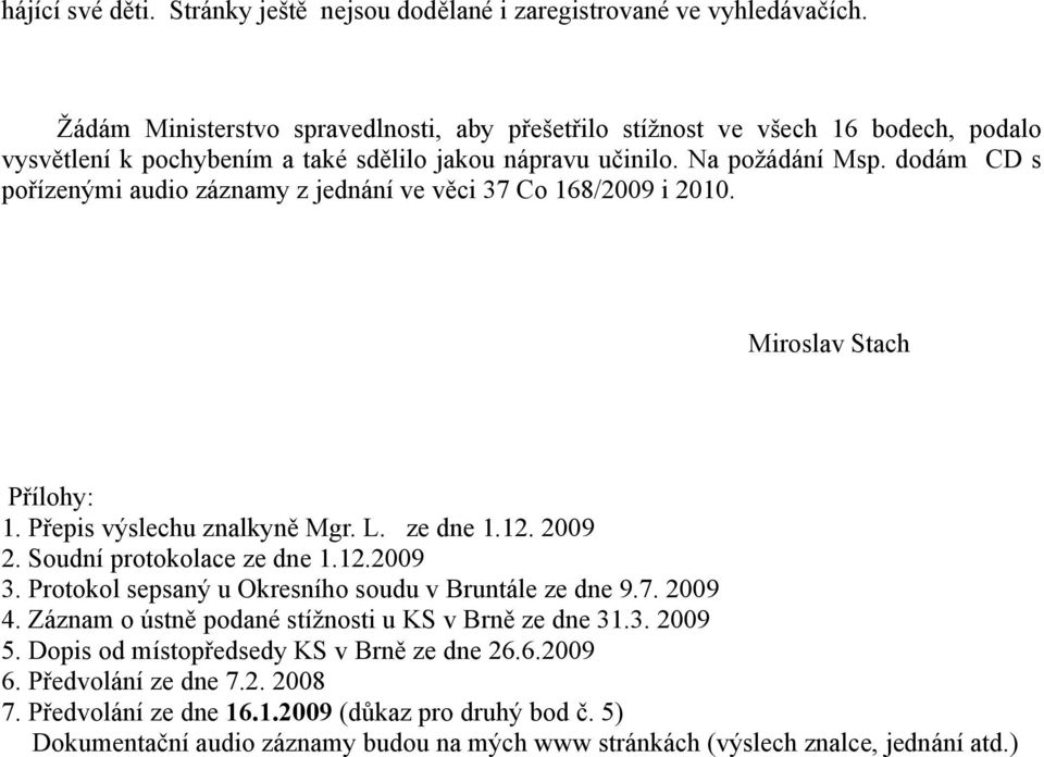 dodám CD s pořízenými audio záznamy z jednání ve věci 37 Co 168/2009 i 2010. Miroslav Stach Přílohy: 1. Přepis výslechu znalkyně Mgr. L. ze dne 1.12. 2009 2. Soudní protokolace ze dne 1.12.2009 3.