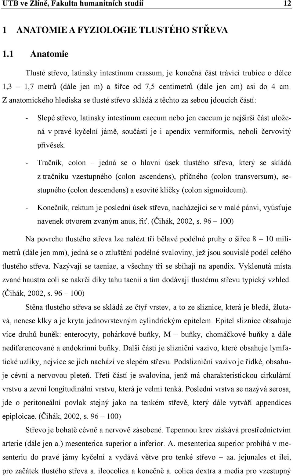 Z anatomického hlediska se tlusté střevo skládá z těchto za sebou jdoucích částí: - Slepé střevo, latinsky intestinum caecum nebo jen caecum je nejširší část uložená v pravé kyčelní jámě, součástí je