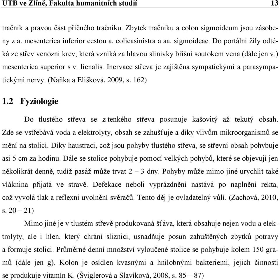 Inervace střeva je zajištěna sympatickými a parasympatickými nervy. (Naňka a Elišková, 2009, s. 162) 1.2 Fyziologie Do tlustého střeva se z tenkého střeva posunuje kašovitý až tekutý obsah.