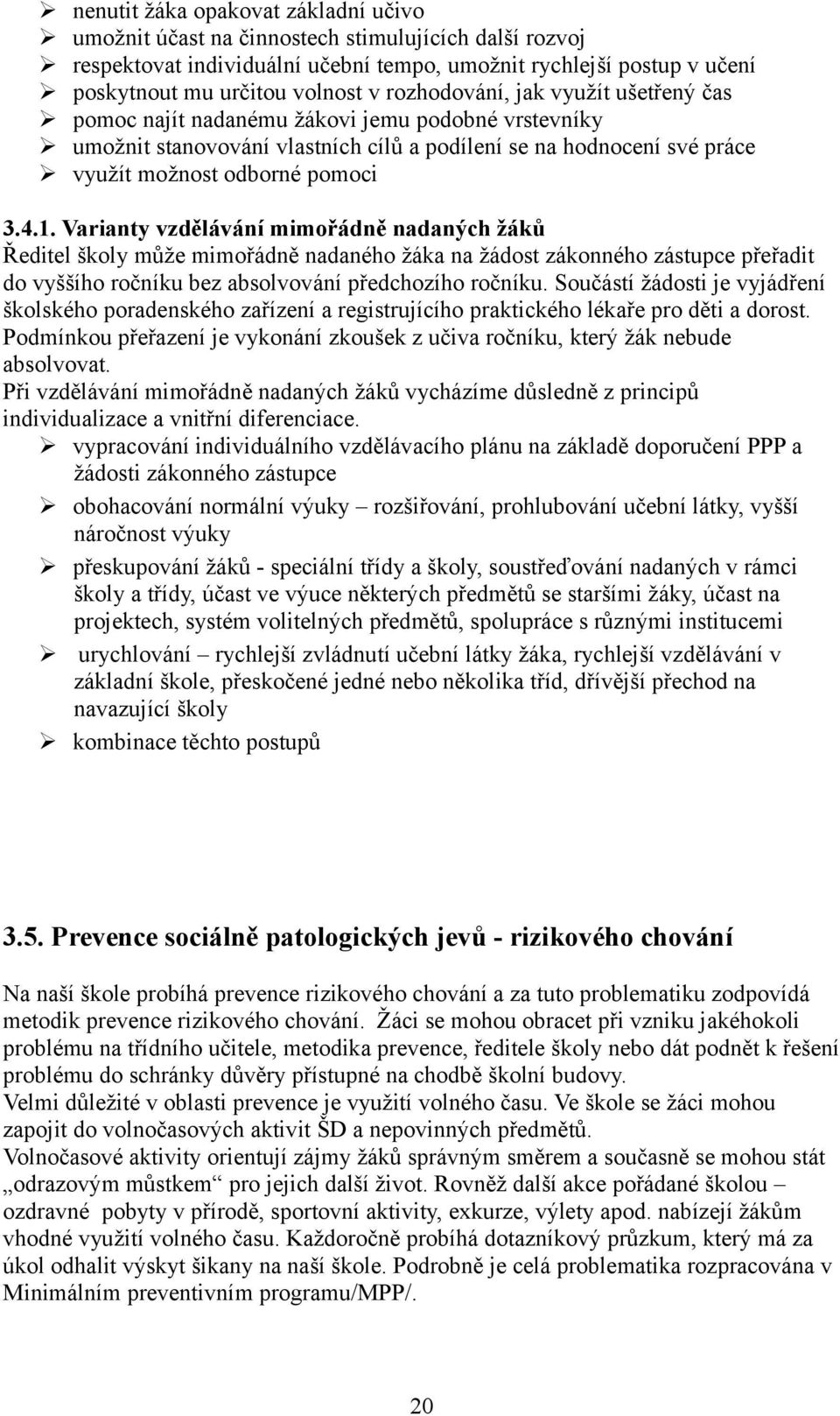 Varianty vzdělávání mimořádně nadaných žáků Ředitel školy může mimořádně nadaného žáka na žádost zákonného zástupce přeřadit do vyššího ročníku bez absolvování předchozího ročníku.