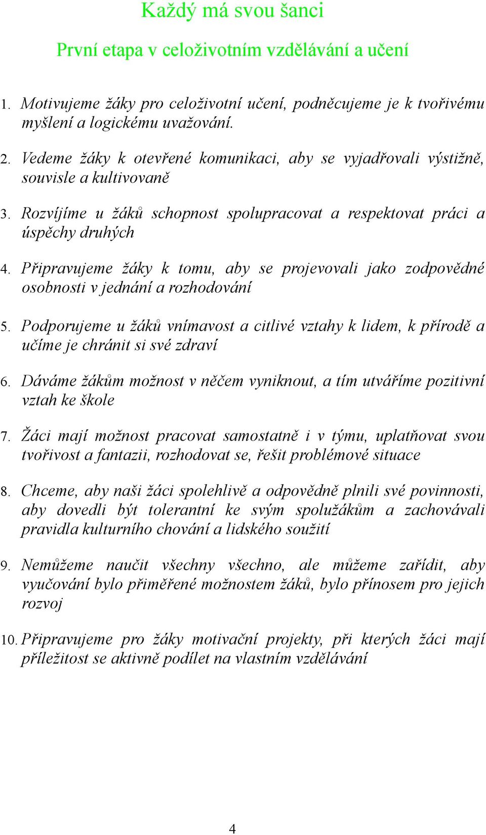 Připravujeme žáky k tomu, aby se projevovali jako zodpovědné osobnosti v jednání a rozhodování 5. Podporujeme u žáků vnímavost a citlivé vztahy k lidem, k přírodě a učíme je chránit si své zdraví 6.