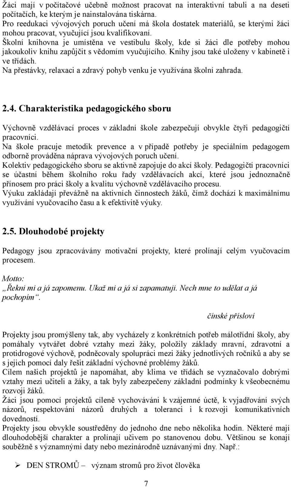 Školní knihovna je umístěna ve vestibulu školy, kde si žáci dle potřeby mohou jakoukoliv knihu zapůjčit s vědomím vyučujícího. Knihy jsou také uloženy v kabinetě i ve třídách.