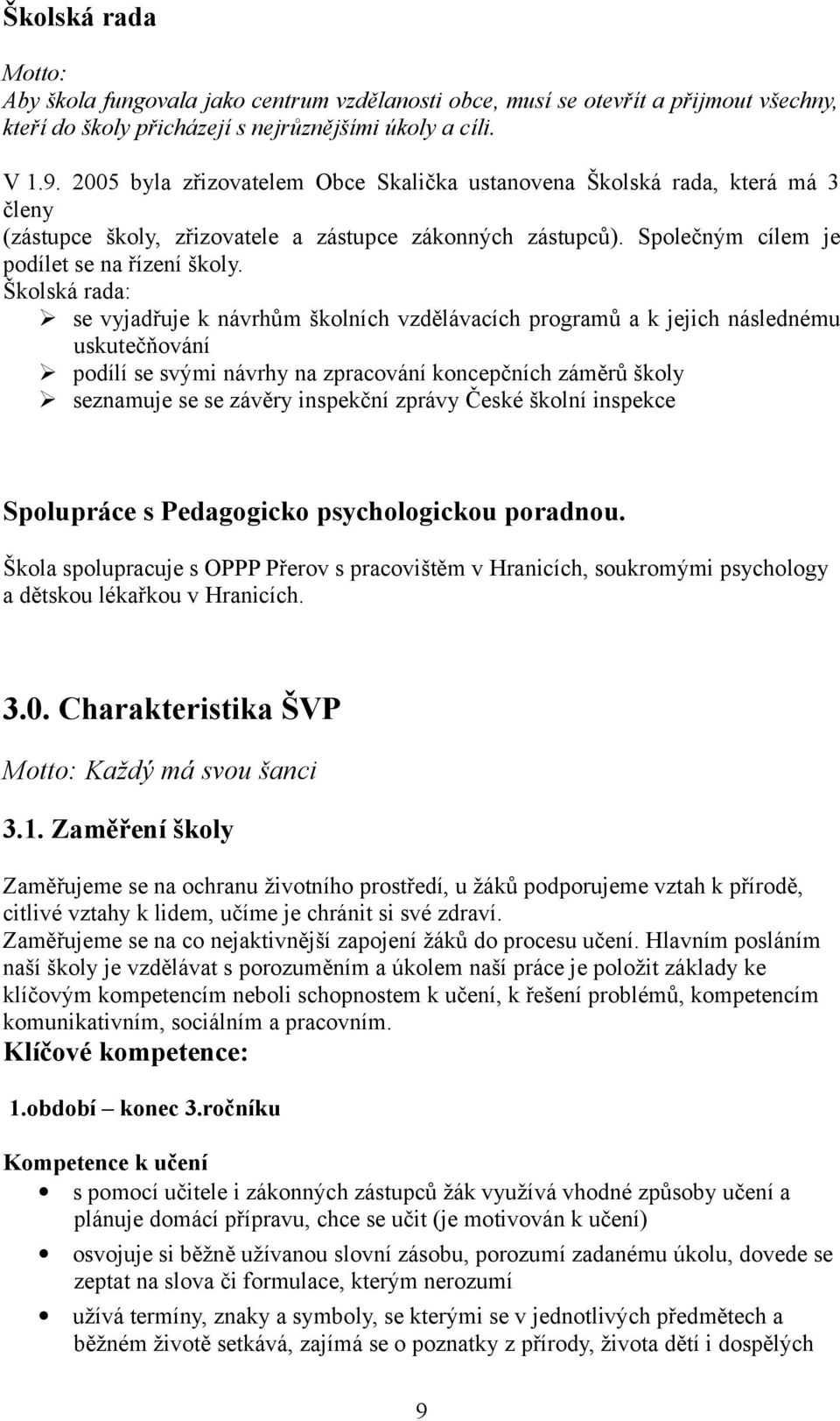 Školská rada: se vyjadřuje k návrhům školních vzdělávacích programů a k jejich následnému uskutečňování podílí se svými návrhy na zpracování koncepčních záměrů školy seznamuje se se závěry inspekční