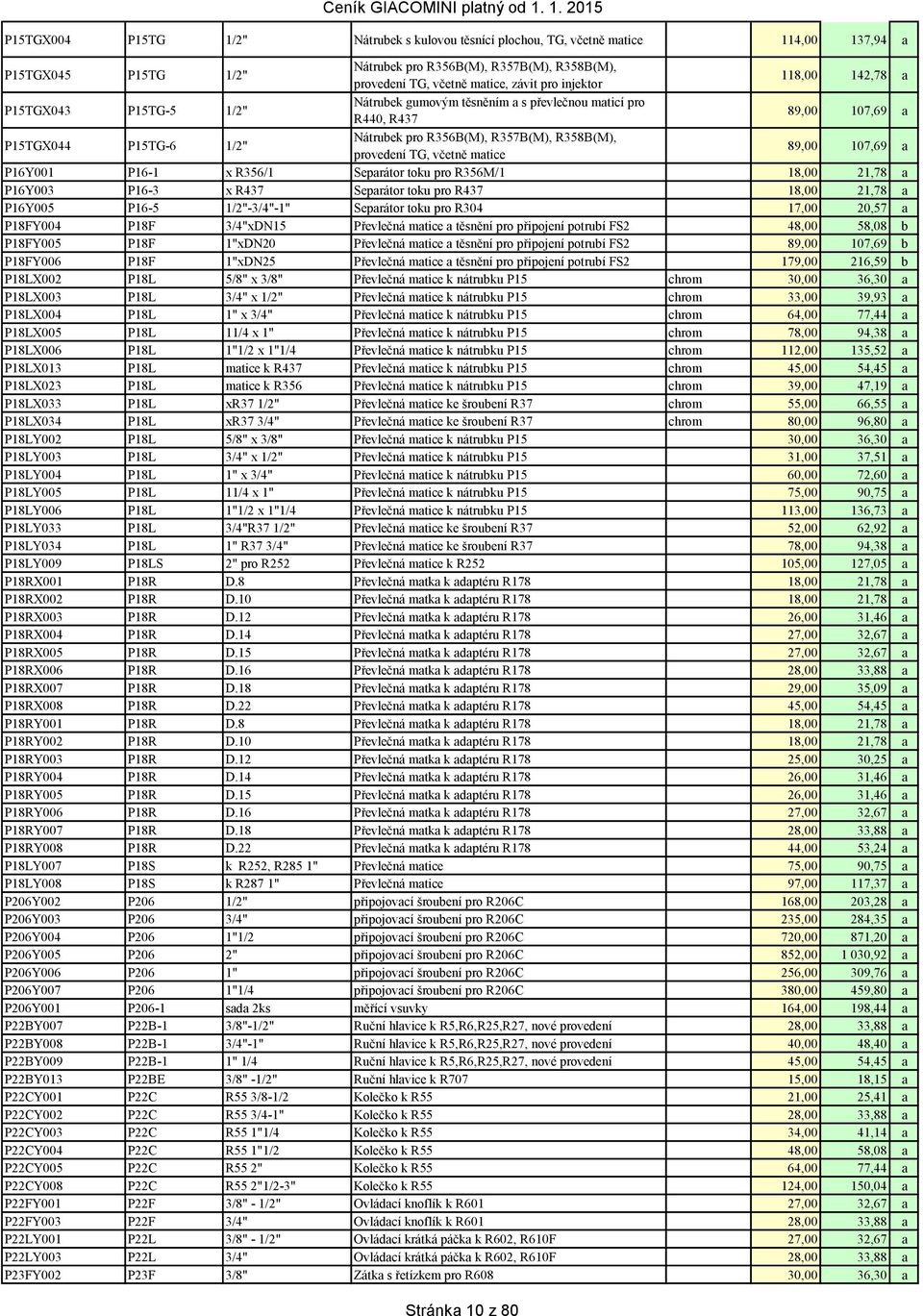 provedení TG, včetně matice 89,00 107,69 a P16Y001 P16-1 x R356/1 Separátor toku pro R356M/1 18,00 21,78 a P16Y003 P16-3 x R437 Separátor toku pro R437 18,00 21,78 a P16Y005 P16-5 1/2"-3/4"-1"