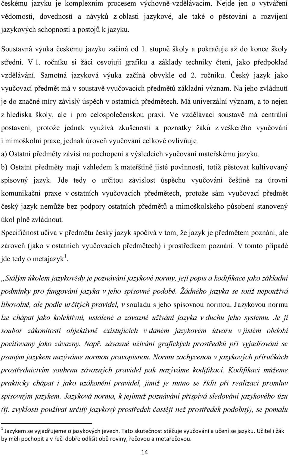 stupně školy a pokračuje aţ do konce školy střední. V 1. ročníku si ţáci osvojují grafiku a základy techniky čtení, jako předpoklad vzdělávání. Samotná jazyková výuka začíná obvykle od 2. ročníku. Český jazyk jako vyučovací předmět má v soustavě vyučovacích předmětŧ základní význam.