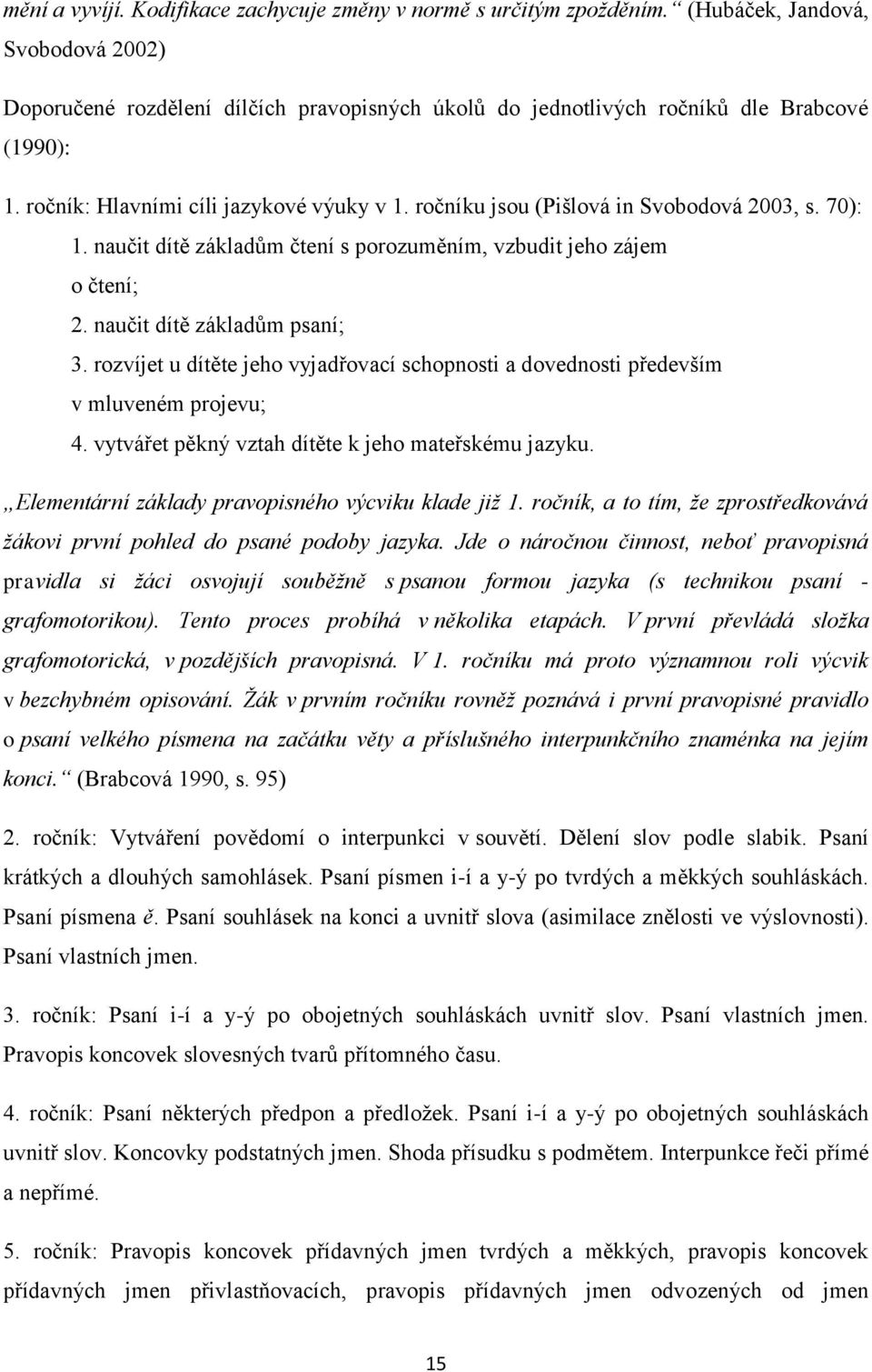 ročníku jsou (Pišlová in Svobodová 2003, s. 70): 1. naučit dítě základŧm čtení s porozuměním, vzbudit jeho zájem o čtení; 2. naučit dítě základŧm psaní; 3.