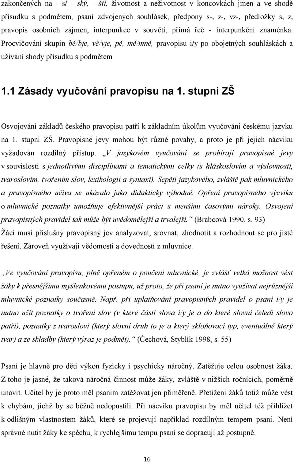 1 Zásady vyučování pravopisu na 1. stupni ZŠ Osvojování základŧ českého pravopisu patří k základním úkolŧm vyučování českému jazyku na 1. stupni ZŠ. Pravopisné jevy mohou být rŧzné povahy, a proto je při jejich nácviku vyţadován rozdílný přístup.