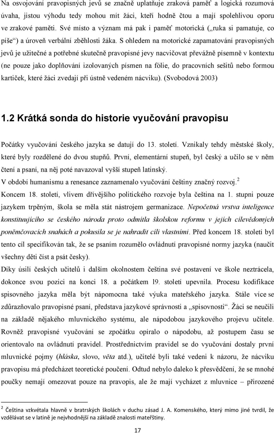 S ohledem na motorické zapamatování pravopisných jevŧ je uţitečné a potřebné skutečně pravopisné jevy nacvičovat převáţně písemně v kontextu (ne pouze jako doplňování izolovaných písmen na fólie, do