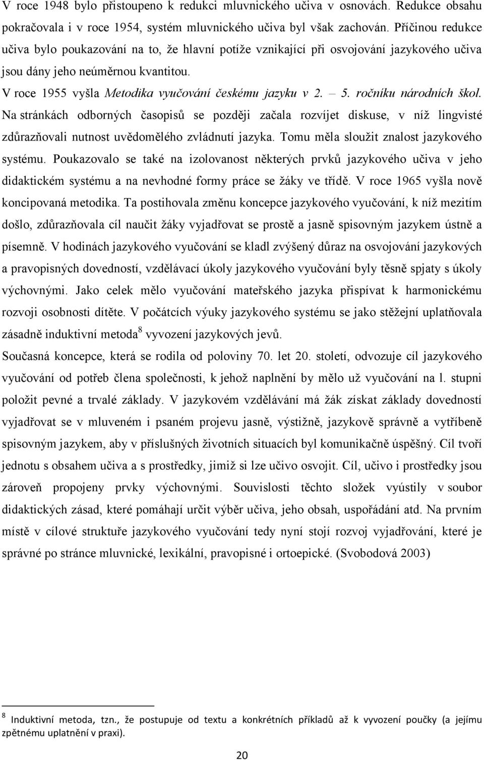 5. ročníku národních škol. Na stránkách odborných časopisŧ se později začala rozvíjet diskuse, v níţ lingvisté zdŧrazňovali nutnost uvědomělého zvládnutí jazyka.