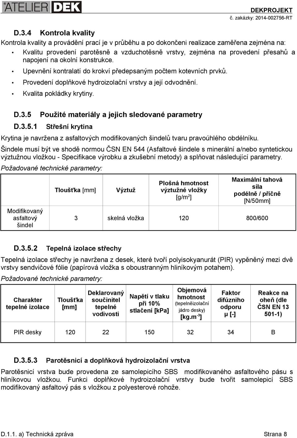 D.3.5.1 Použité materiály a jejich sledované parametry Střešní krytina Krytina je navržena z asfaltových modifikovaných šindelů tvaru pravoúhlého obdélníku.