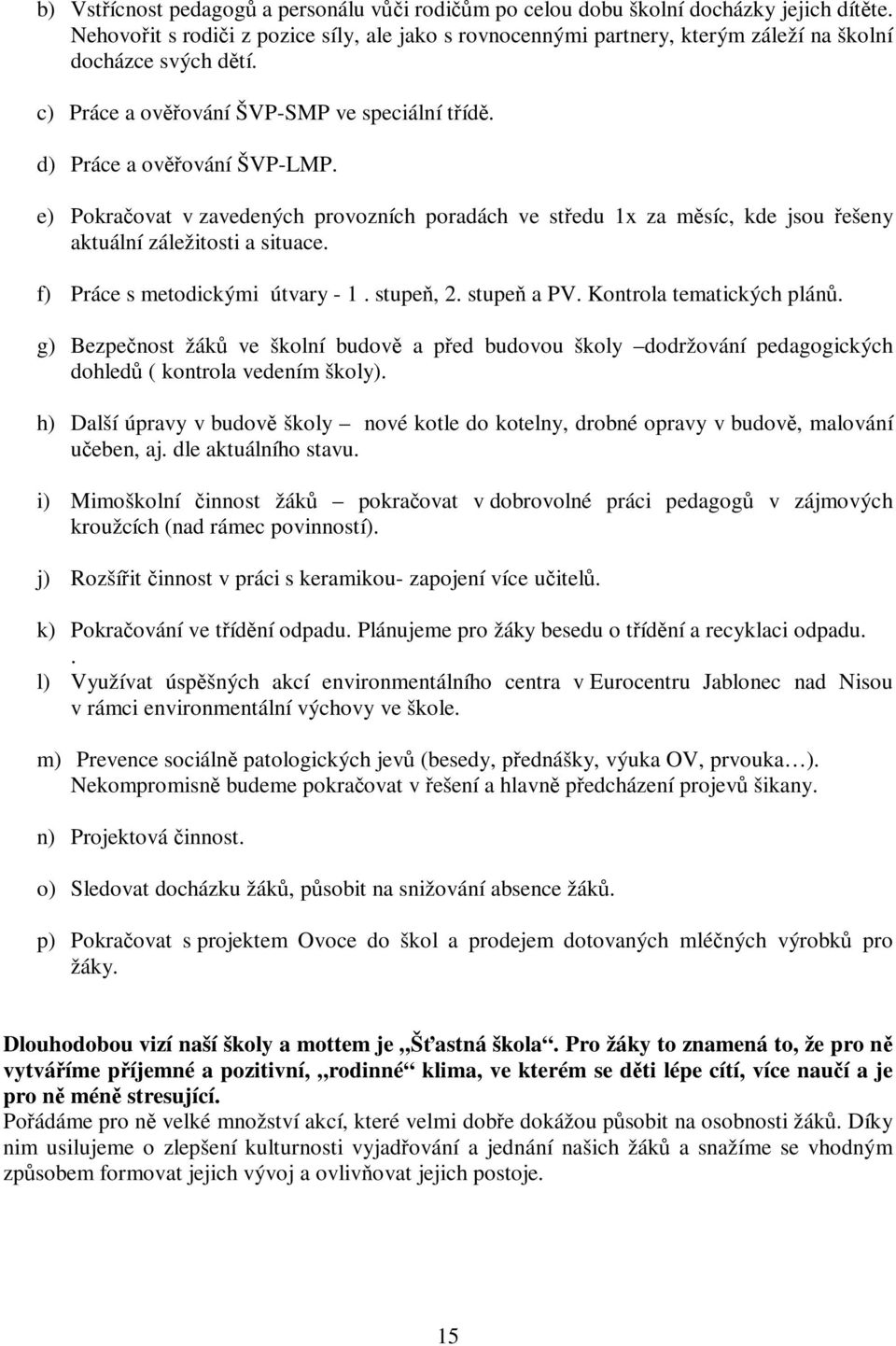 e) Pokračovat v zavedených provozních poradách ve středu 1x za měsíc, kde jsou řešeny aktuální záležitosti a situace. f) Práce s metodickými útvary - 1. stupeň, 2. stupeň a PV.