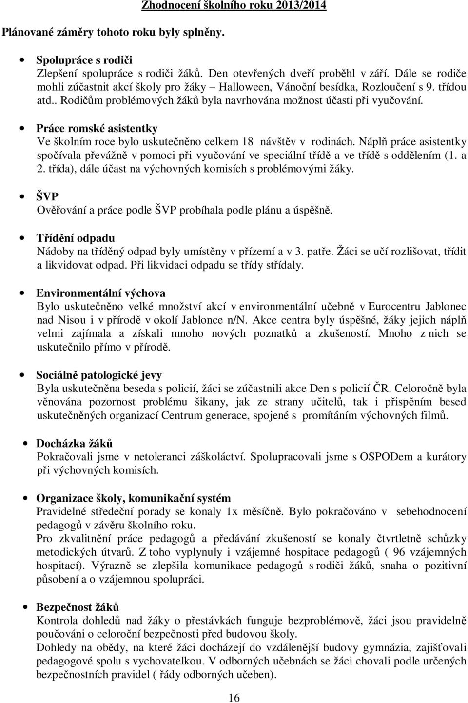 Práce romské asistentky Ve školním roce bylo uskutečněno celkem 18 návštěv v rodinách. Náplň práce asistentky spočívala převážně v pomoci při vyučování ve speciální třídě a ve třídě s oddělením (1.