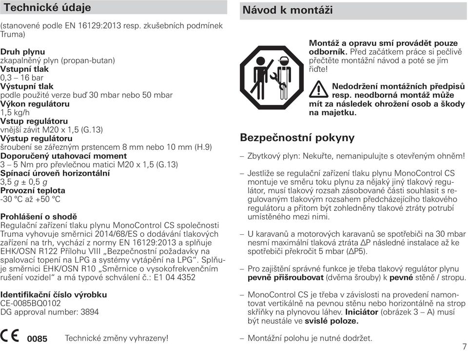 vnější závit M20 x 1,5 (G.13) Výstup regulátoru šroubení se zářezným prstencem 8 mm nebo 10 mm (H.9) Doporučený utahovací moment 3 5 Nm pro převlečnou matici M20 x 1,5 (G.