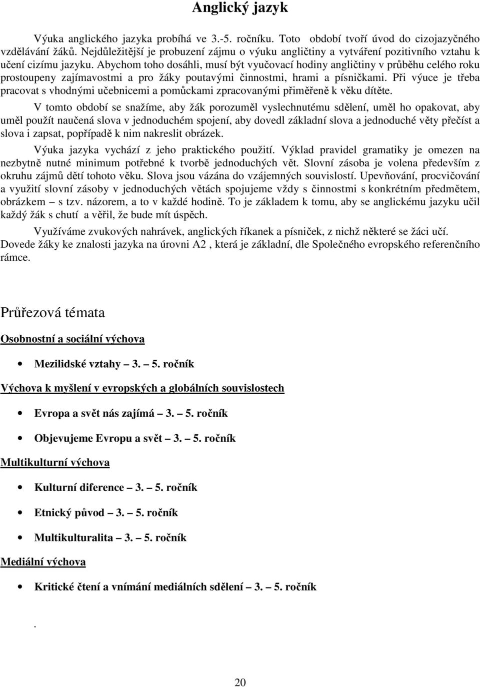 Abychom toho dosáhli, musí být vyučovací hodiny angličtiny v průběhu celého roku prostoupeny zajímavostmi a pro žáky poutavými činnostmi, hrami a písničkami.