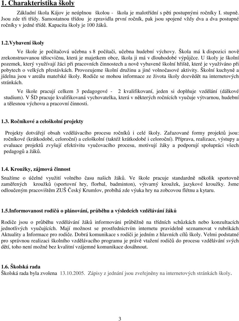 Vybavení školy Ve škole je počítačová učebna s 8 počítači, učebna hudební výchovy. Škola má k dispozici nově zrekonstruovanou tělocvičnu, která je majetkem obce, škola ji má v dlouhodobé výpůjčce.