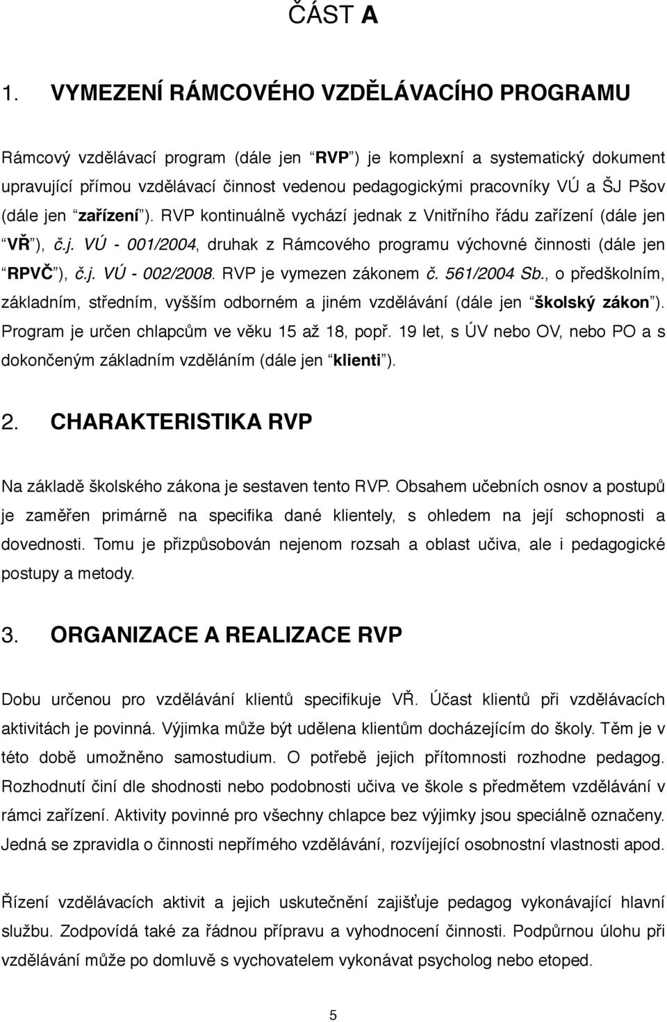 Pšov (dále jen zařízení ). RVP kontinuálně vychází jednak z Vnitřního řádu zařízení (dále jen VŘ ), č.j. VÚ - 001/2004, druhak z Rámcového programu výchovné činnosti (dále jen RPVČ ), č.j. VÚ - 002/2008.