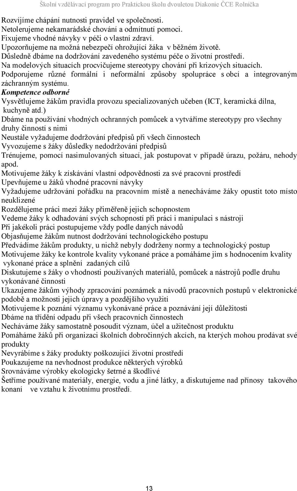 Na modelových situacích procvičujeme stereotypy chování při krizových situacích. Podporujeme různé formální i neformální způsoby spolupráce s obcí a integrovaným záchranným systému.