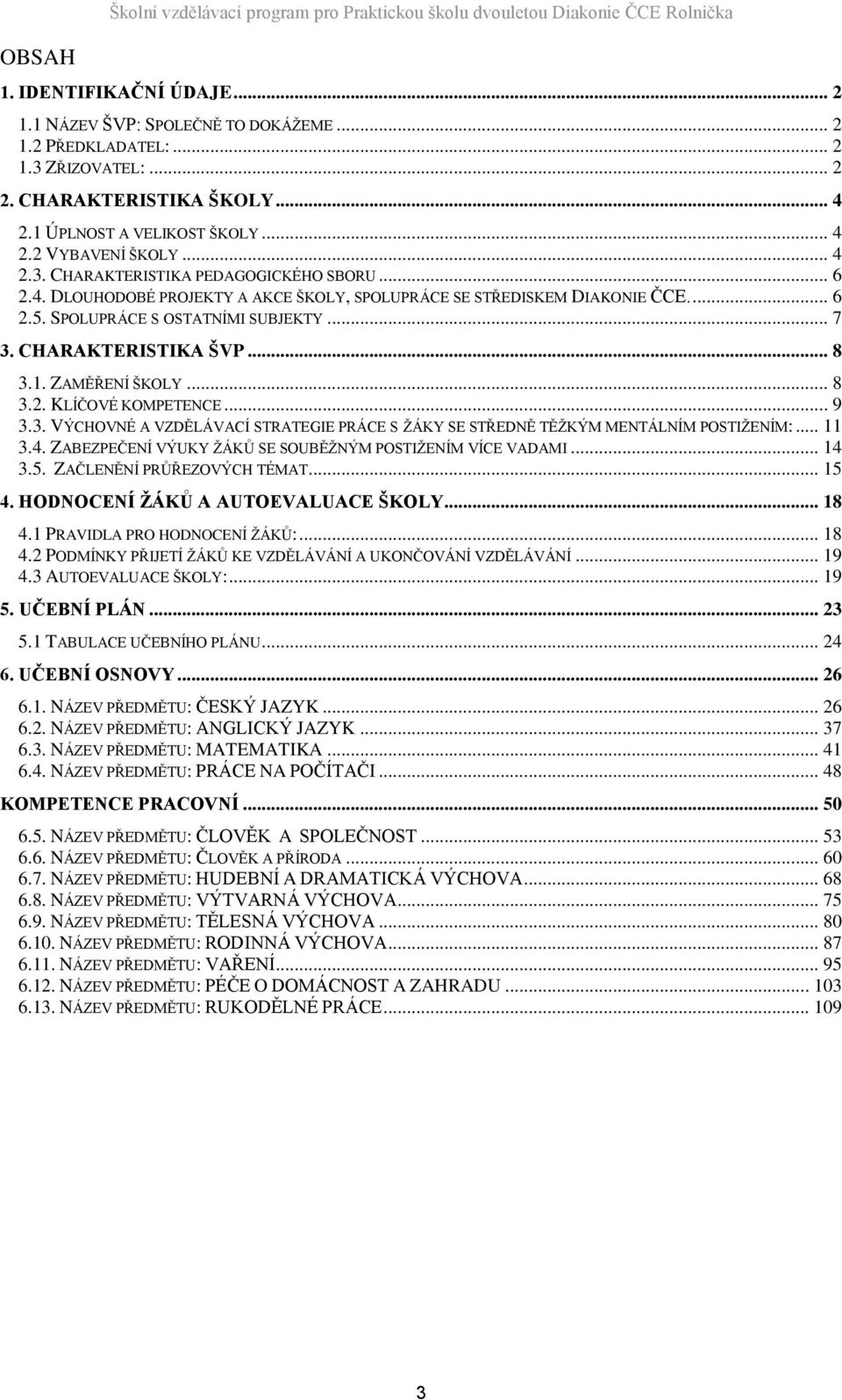 ... 6 2.5. SPOLUPRÁCE S OSTATNÍMI SUBJEKTY... 7 3. CHARAKTERISTIKA ŠVP... 8 3.1. ZAMĚŘENÍ ŠKOLY... 8 3.2. KLÍČOVÉ KOMPETENCE... 9 3.3. VÝCHOVNÉ A VZDĚLÁVACÍ STRATEGIE PRÁCE S ŽÁKY SE STŘEDNĚ TĚŽKÝM MENTÁLNÍM POSTIŽENÍM:.