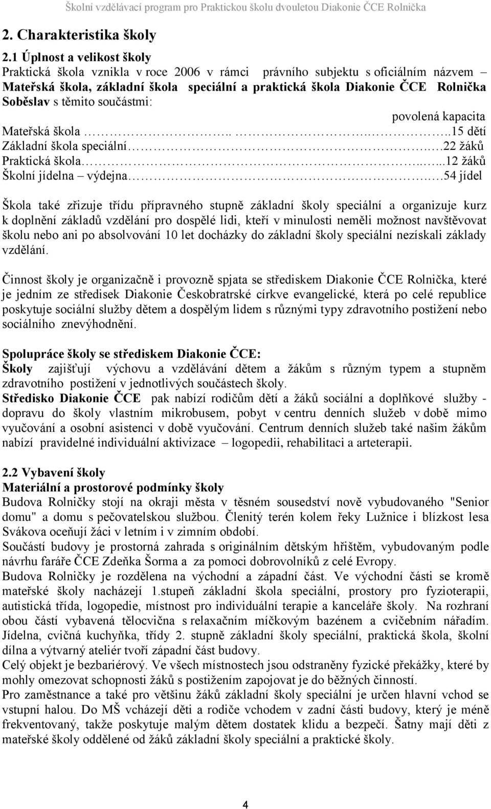 s těmito součástmi: povolená kapacita Mateřská škola.....15 dětí Základní škola speciální..22 žáků Praktická škola.....12 žáků Školní jídelna výdejna.